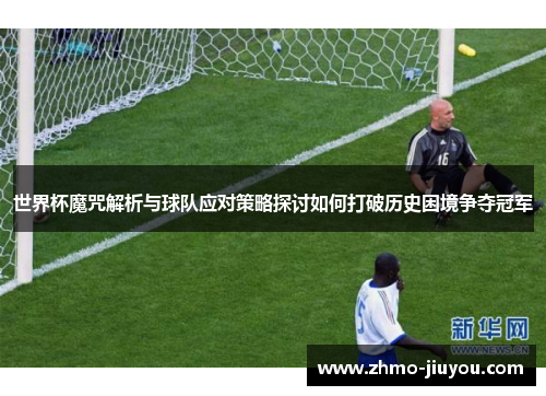 世界杯魔咒解析与球队应对策略探讨如何打破历史困境争夺冠军