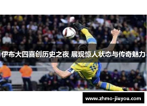 伊布大四喜创历史之夜 展现惊人状态与传奇魅力