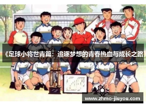 《足球小将世青篇:追逐梦想的青春热血与成长之路》 《足球小将世青篇:追逐梦想的青春热血与成长之路》