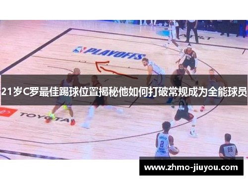 21岁C罗最佳踢球位置揭秘他如何打破常规成为全能球员 21岁C罗最佳踢球位置揭秘他如何打破常规成为全能球员