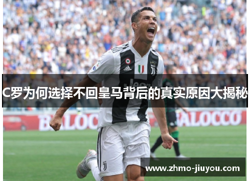 C罗为何选择不回皇马背后的真实原因大揭秘 C罗为何选择不回皇马背后的真实原因大揭秘
