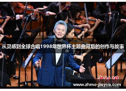 从灵感到全球合唱1998年世界杯主题曲背后的创作与故事 从灵感到全球合唱1998年世界杯主题曲背后的创作与故事