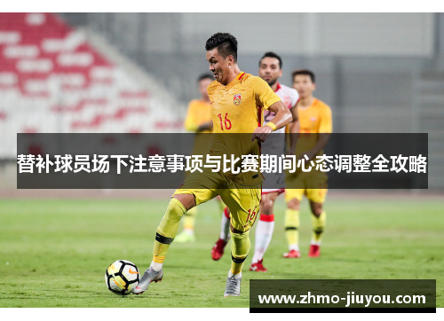替补球员场下注意事项与比赛期间心态调整全攻略 替补球员场下注意事项与比赛期间心态调整全攻略