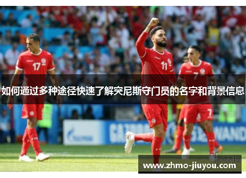 如何通过多种途径快速了解突尼斯守门员的名字和背景信息 如何通过多种途径快速了解突尼斯守门员的名字和背景信息