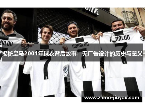 揭秘皇马2001年球衣背后故事：无广告设计的历史与意义