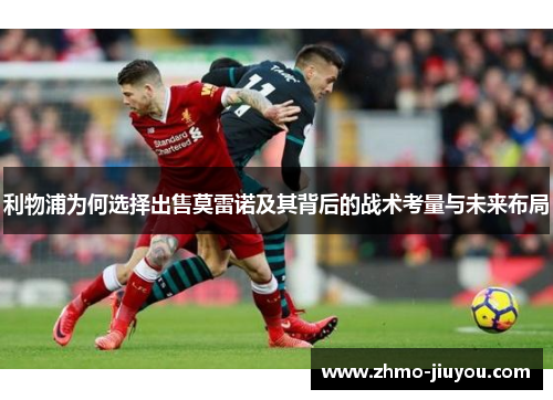 利物浦为何选择出售莫雷诺及其背后的战术考量与未来布局 利物浦为何选择出售莫雷诺及其背后的战术考量与未来布局