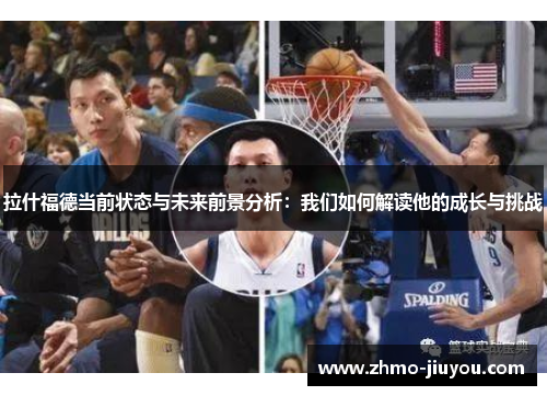 拉什福德当前状态与未来前景分析:我们如何解读他的成长与挑战 拉什福德当前状态与未来前景分析:我们如何解读他的成长与挑战