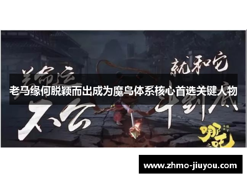 老马缘何脱颖而出成为魔鸟体系核心首选关键人物