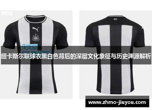 纽卡斯尔联球衣黑白色背后的深层文化象征与历史渊源解析 纽卡斯尔联球衣黑白色背后的深层文化象征与历史渊源解析