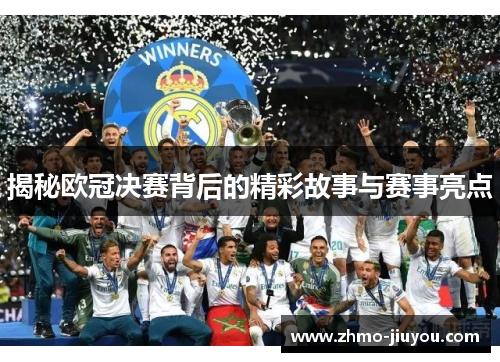 揭秘欧冠决赛背后的精彩故事与赛事亮点 揭秘欧冠决赛背后的精彩故事与赛事亮点