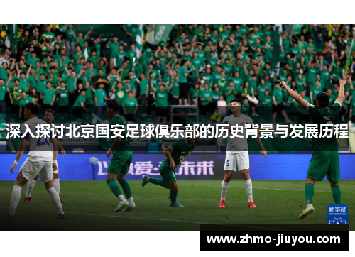 深入探讨北京国安足球俱乐部的历史背景与发展历程 深入探讨北京国安足球俱乐部的历史背景与发展历程
