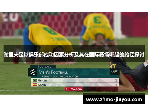 谢里夫足球俱乐部成功因素分析及其在国际赛场崛起的路径探讨 谢里夫足球俱乐部成功因素分析及其在国际赛场崛起的路径探讨