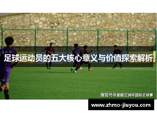 足球运动员的五大核心意义与价值探索解析 足球运动员的五大核心意义与价值探索解析