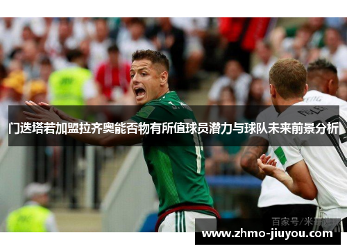 门迭塔若加盟拉齐奥能否物有所值球员潜力与球队未来前景分析 门迭塔若加盟拉齐奥能否物有所值球员潜力与球队未来前景分析