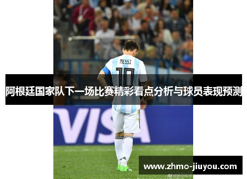 阿根廷国家队下一场比赛精彩看点分析与球员表现预测