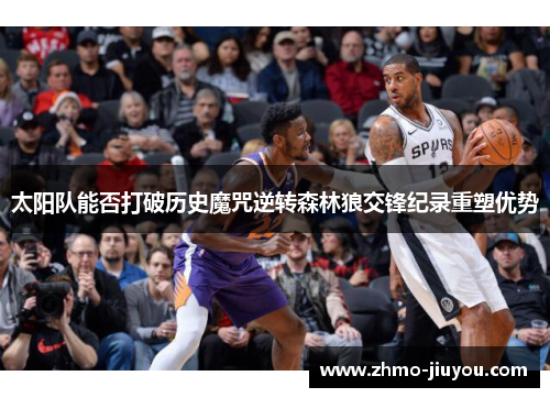 太阳队能否打破历史魔咒逆转森林狼交锋纪录重塑优势 太阳队能否打破历史魔咒逆转森林狼交锋纪录重塑优势