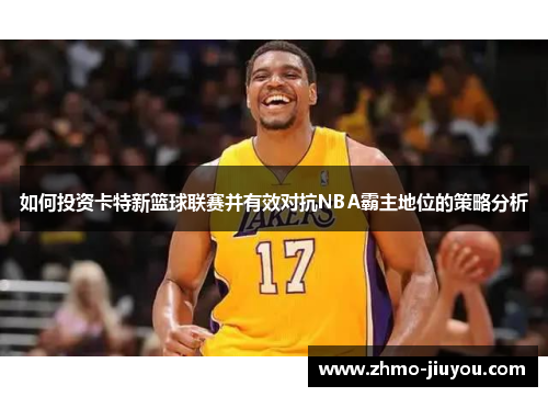 如何投资卡特新篮球联赛并有效对抗NBA霸主地位的策略分析 如何投资卡特新篮球联赛并有效对抗NBA霸主地位的策略分析