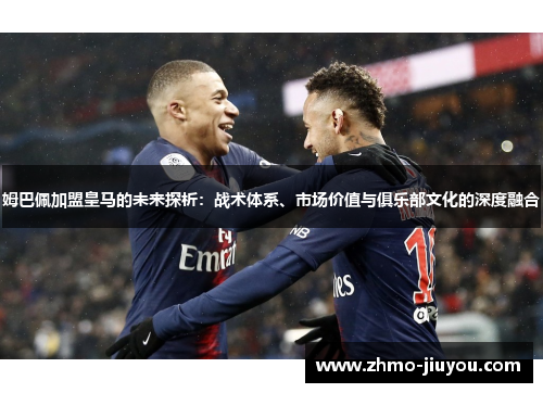 姆巴佩加盟皇马的未来探析:战术体系、市场价值与俱乐部文化的深度融合 姆巴佩加盟皇马的未来探析:战术体系、市场价值与俱乐部文化的深度融合