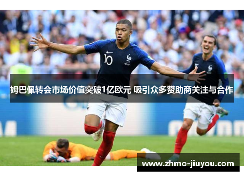 姆巴佩转会市场价值突破1亿欧元 吸引众多赞助商关注与合作 姆巴佩转会市场价值突破1亿欧元 吸引众多赞助商关注与合作