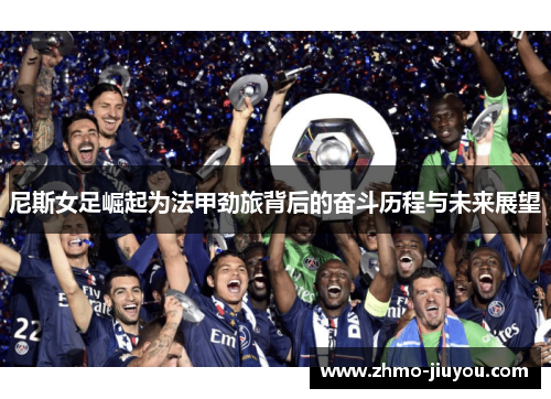 尼斯女足崛起为法甲劲旅背后的奋斗历程与未来展望 尼斯女足崛起为法甲劲旅背后的奋斗历程与未来展望