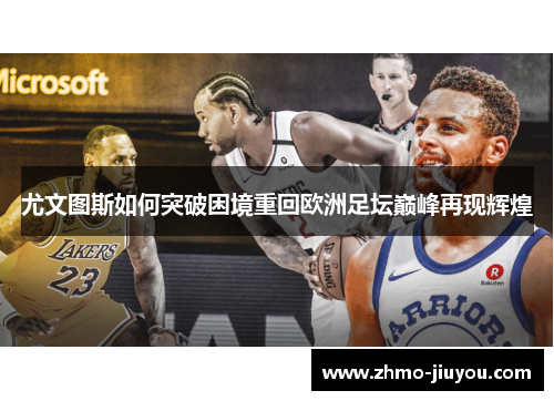 尤文图斯如何突破困境重回欧洲足坛巅峰再现辉煌