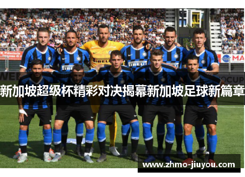 新加坡超级杯精彩对决揭幕新加坡足球新篇章 新加坡超级杯精彩对决揭幕新加坡足球新篇章