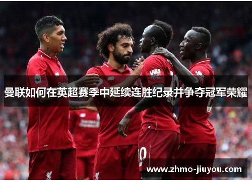 曼联如何在英超赛季中延续连胜纪录并争夺冠军荣耀 曼联如何在英超赛季中延续连胜纪录并争夺冠军荣耀