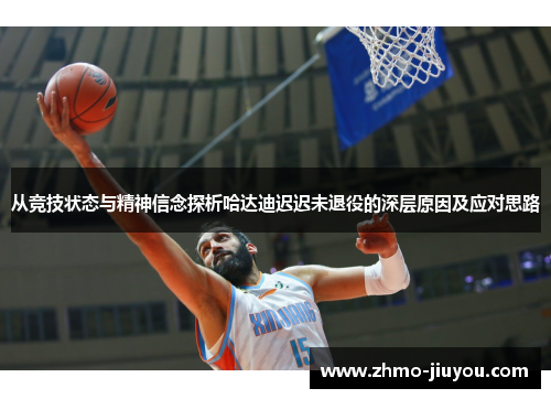 从竞技状态与精神信念探析哈达迪迟迟未退役的深层原因及应对思路 从竞技状态与精神信念探析哈达迪迟迟未退役的深层原因及应对思路