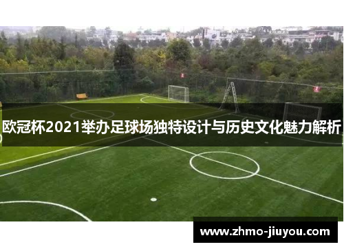 欧冠杯2021举办足球场独特设计与历史文化魅力解析 欧冠杯2021举办足球场独特设计与历史文化魅力解析