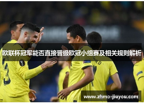 欧联杯冠军能否直接晋级欧冠小组赛及相关规则解析 欧联杯冠军能否直接晋级欧冠小组赛及相关规则解析