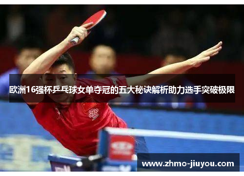 欧洲16强杯乒乓球女单夺冠的五大秘诀解析助力选手突破极限 欧洲16强杯乒乓球女单夺冠的五大秘诀解析助力选手突破极限