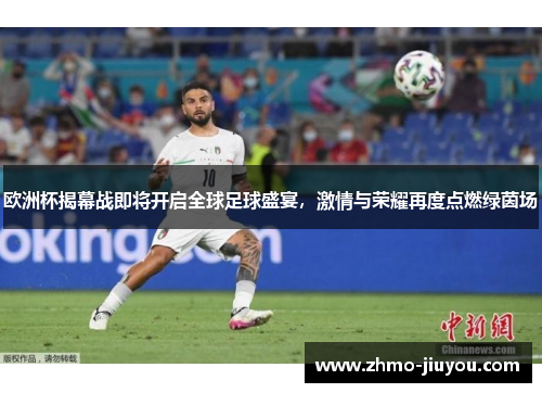 欧洲杯揭幕战即将开启全球足球盛宴,激情与荣耀再度点燃绿茵场 欧洲杯揭幕战即将开启全球足球盛宴,激情与荣耀再度点燃绿茵场