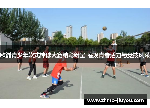 欧洲青少年软式棒球大赛精彩纷呈 展现青春活力与竞技风采 欧洲青少年软式棒球大赛精彩纷呈 展现青春活力与竞技风采