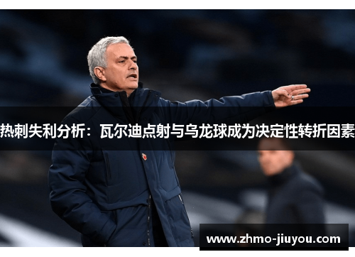 热刺失利分析：瓦尔迪点射与乌龙球成为决定性转折因素