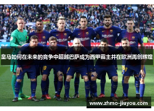 皇马如何在未来的竞争中超越巴萨成为西甲霸主并在欧洲再创辉煌