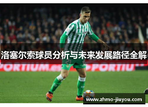 洛塞尔索球员分析与未来发展路径全解 洛塞尔索球员分析与未来发展路径全解