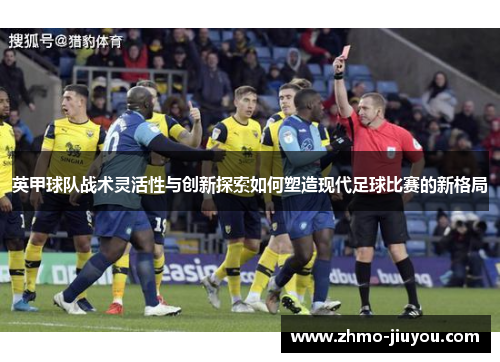 英甲球队战术灵活性与创新探索如何塑造现代足球比赛的新格局