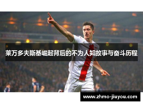 莱万多夫斯基崛起背后的不为人知故事与奋斗历程