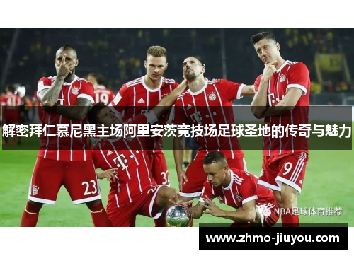 解密拜仁慕尼黑主场阿里安茨竞技场足球圣地的传奇与魅力 解密拜仁慕尼黑主场阿里安茨竞技场足球圣地的传奇与魅力