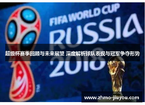 超级杯赛季回顾与未来展望 深度解析球队表现与冠军争夺形势