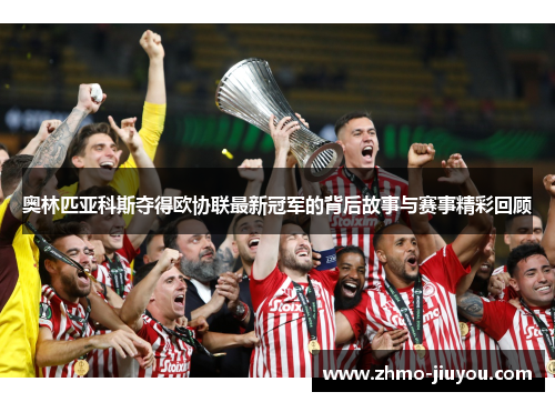 奥林匹亚科斯夺得欧协联最新冠军的背后故事与赛事精彩回顾