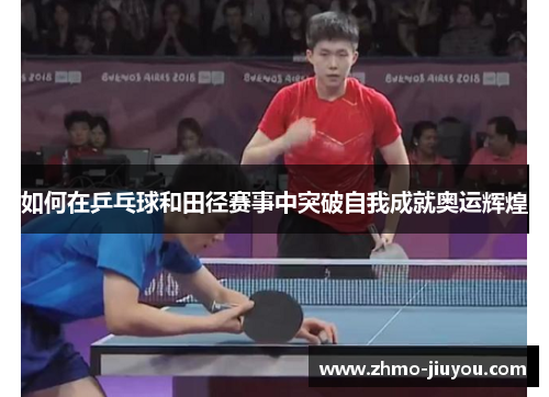 如何在乒乓球和田径赛事中突破自我成就奥运辉煌 如何在乒乓球和田径赛事中突破自我成就奥运辉煌