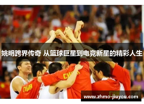 姚明跨界传奇 从篮球巨星到电竞新星的精彩人生