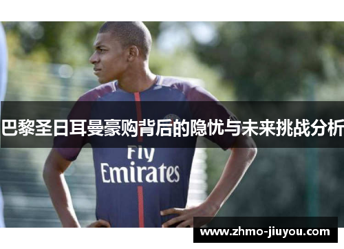 巴黎圣日耳曼豪购背后的隐忧与未来挑战分析