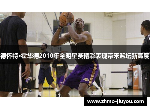 德怀特·霍华德2010年全明星赛精彩表现带来篮坛新高度