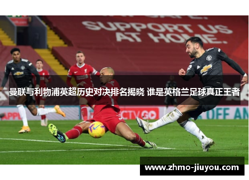 曼联与利物浦英超历史对决排名揭晓 谁是英格兰足球真正王者