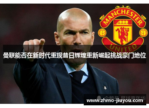 曼联能否在新时代重现昔日辉煌重新崛起挑战豪门地位