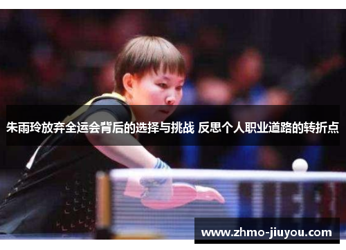 朱雨玲放弃全运会背后的选择与挑战 反思个人职业道路的转折点