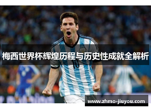 梅西世界杯辉煌历程与历史性成就全解析