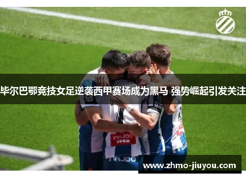 毕尔巴鄂竞技女足逆袭西甲赛场成为黑马 强势崛起引发关注 毕尔巴鄂竞技女足逆袭西甲赛场成为黑马 强势崛起引发关注